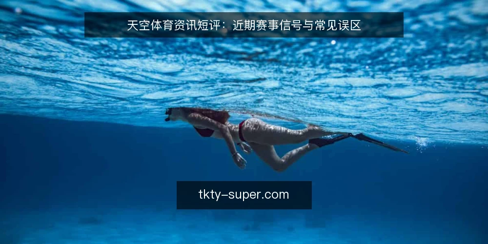 天空体育资讯短评:近期赛事信号与常见误区 — 近期赛事信号观察 配图