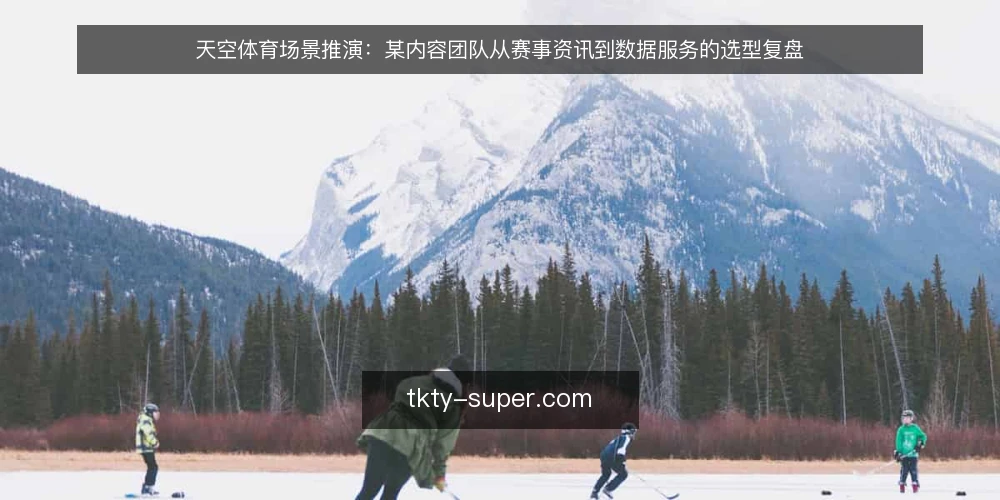 天空体育场景推演：某内容团队从赛事资讯到数据服务的选型复盘 — 场景设定：一支赛事资讯团队的日常 配图