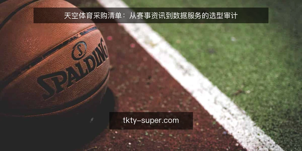 天空体育采购清单:从赛事资讯到数据服务的选型审计 — 为什么现在需要审计天空体育相关服务 配图