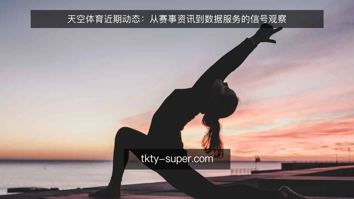 天空体育近期动态：从赛事资讯到数据服务的信号观察
