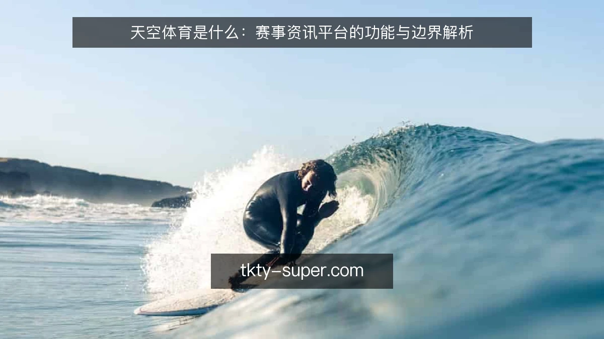 天空体育是什么：赛事资讯平台的功能与边界解析
