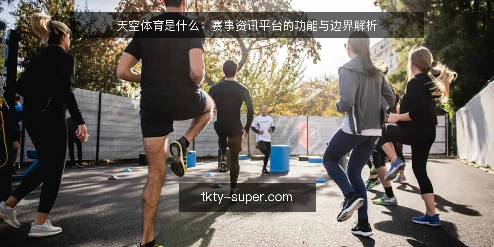 天空体育是什么：赛事资讯平台的功能与边界解析 — 天空体育是什么：定义与核心定位 配图