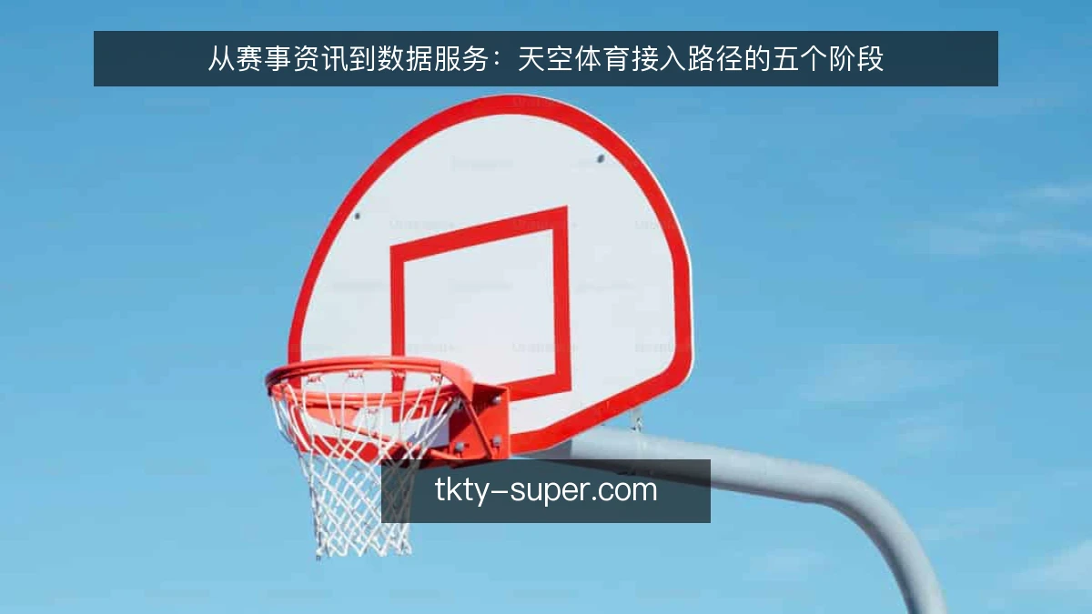 从赛事资讯到数据服务:天空体育接入路径的五个阶段