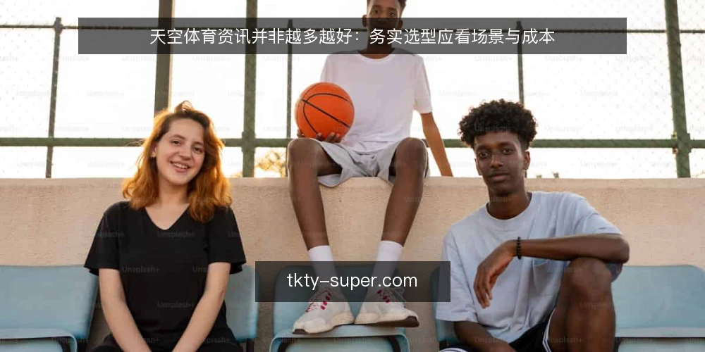 天空体育资讯并非越多越好:务实选型应看场景与成本 — 先立论:资讯量不等于决策质量 配图