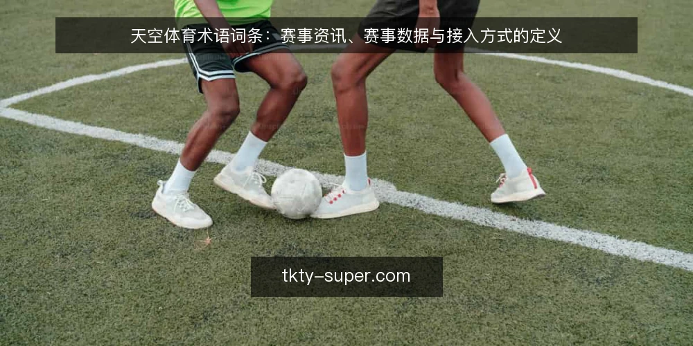 天空体育术语词条:赛事资讯、赛事数据与接入方式的定义 — 天空体育与赛事资讯指什么 配图