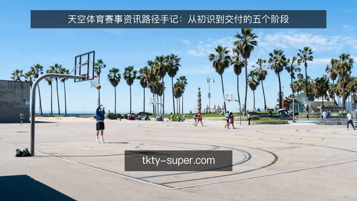天空体育赛事资讯路径手记：从初识到交付的五个阶段