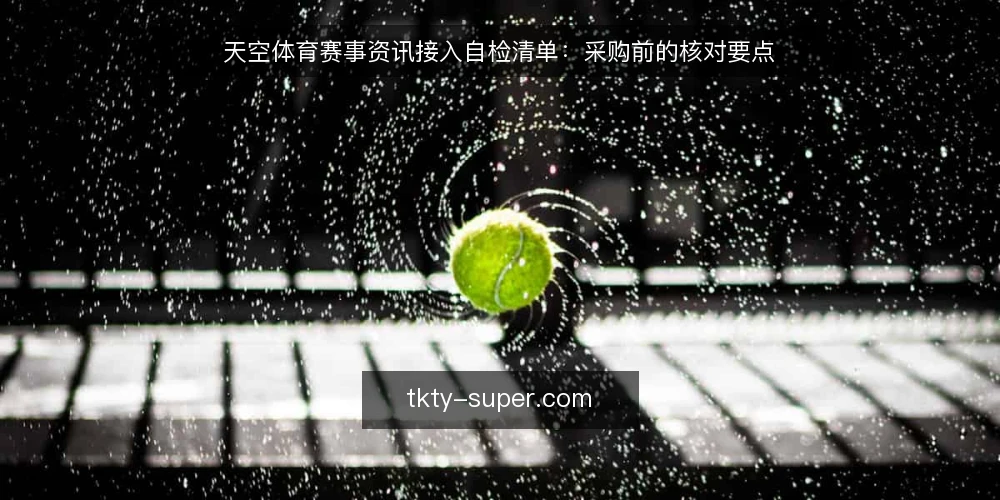 天空体育赛事资讯接入自检清单：采购前的核对要点 — 先明确要接入的到底是什么 配图