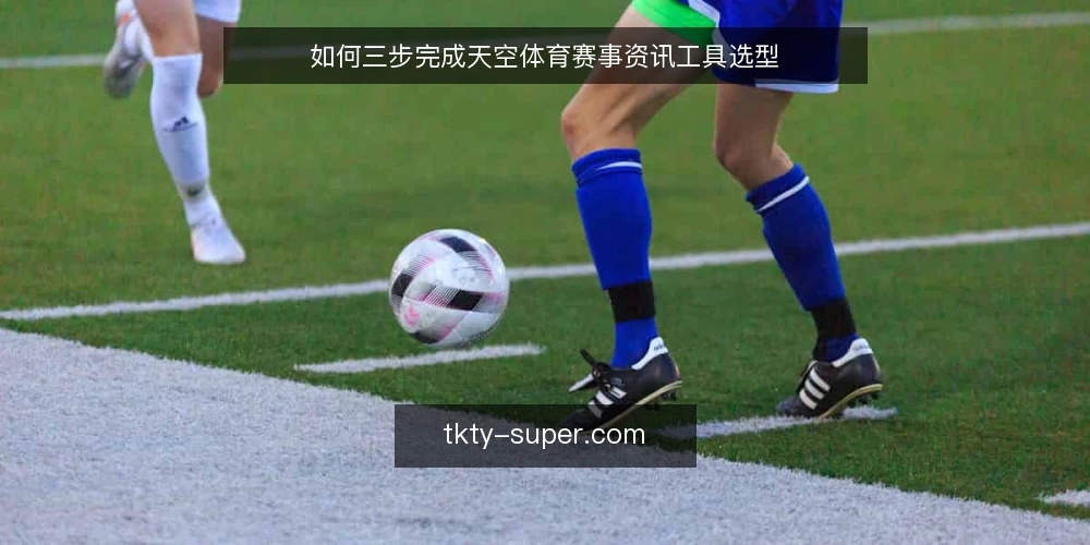 如何三步完成天空体育赛事资讯工具选型 — 第一步:明确需求边界与使用场景 配图