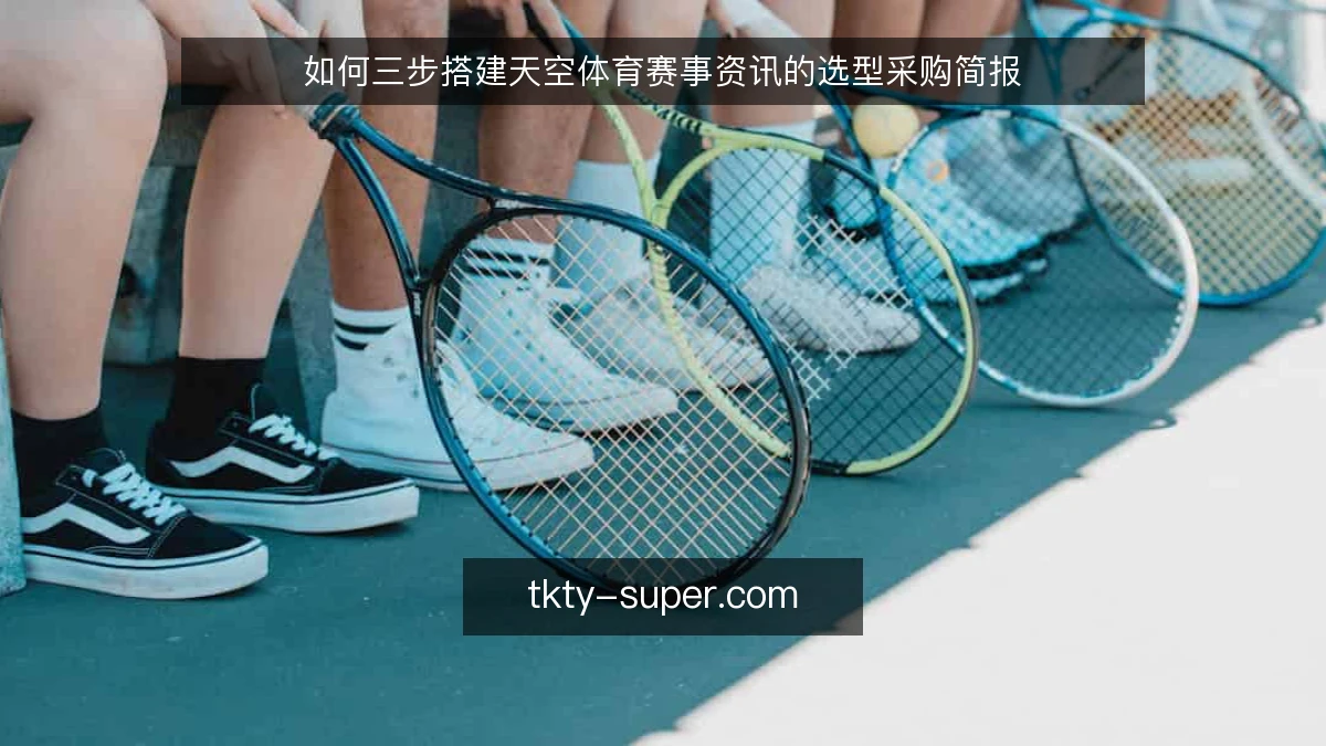 如何三步搭建天空体育赛事资讯的选型采购简报