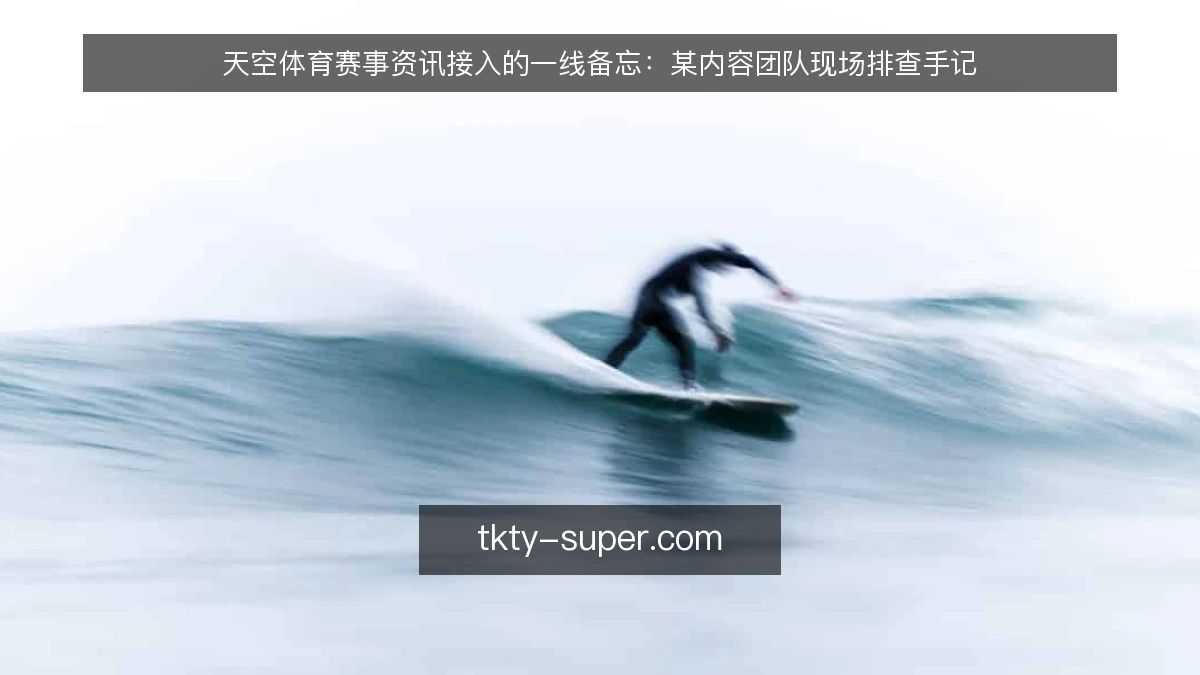 天空体育赛事资讯接入的一线备忘:某内容团队现场排查手记