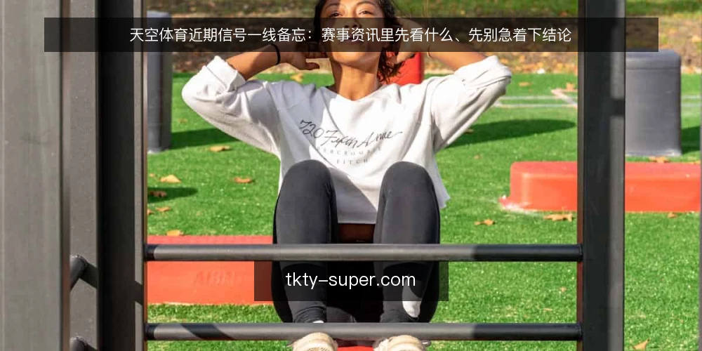 天空体育近期信号一线备忘:赛事资讯里先看什么、先别急着下结论 — 近期值得盯的信号 配图
