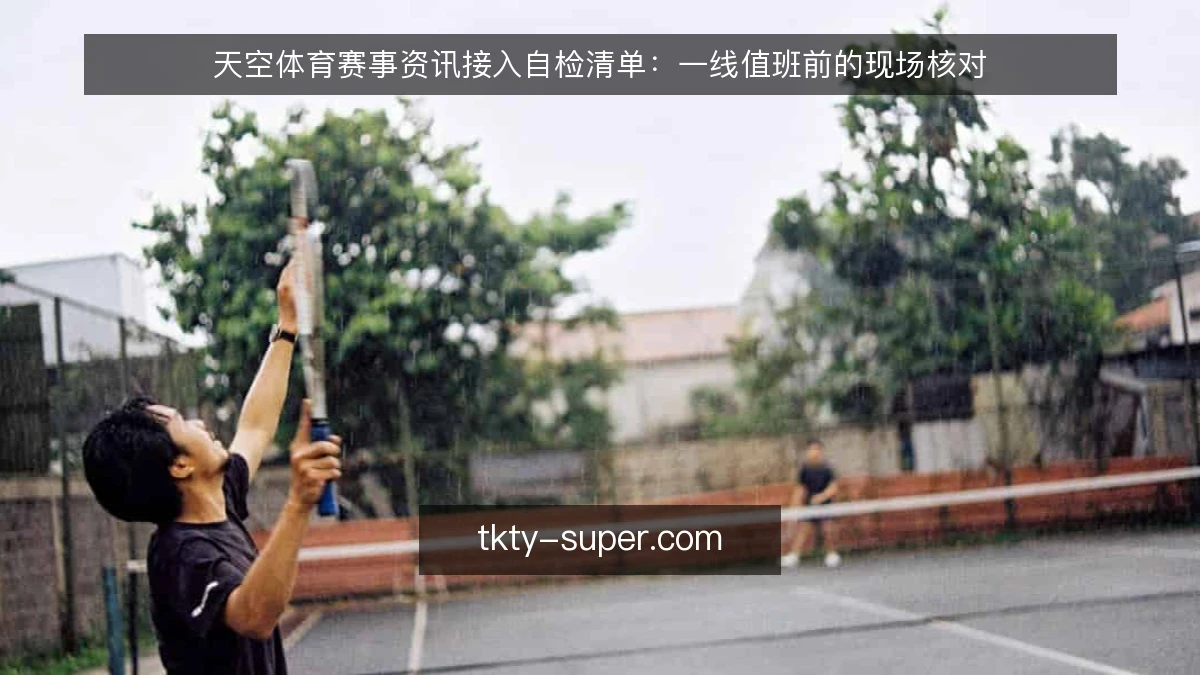天空体育赛事资讯接入自检清单:一线值班前的现场核对
