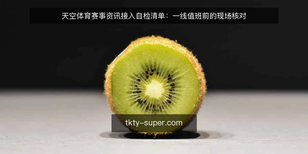 天空体育赛事资讯接入自检清单:一线值班前的现场核对 — 值班时先盯哪些信号 配图