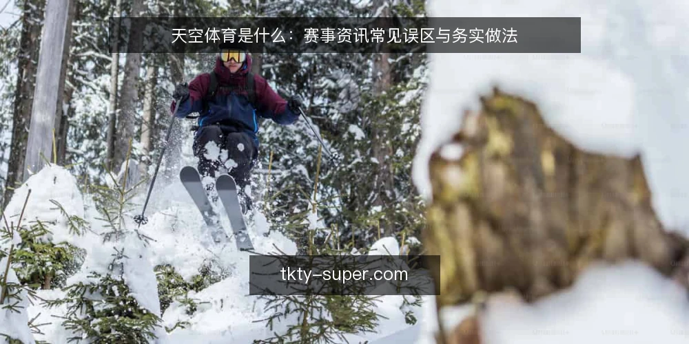 天空体育是什么：赛事资讯常见误区与务实做法 — 天空体育是什么：先厘清概念边界 配图
