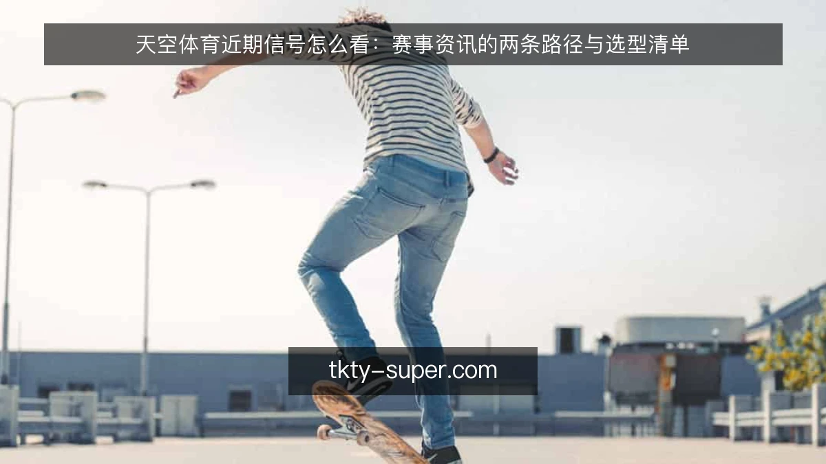 天空体育近期信号怎么看:赛事资讯的两条路径与选型清单