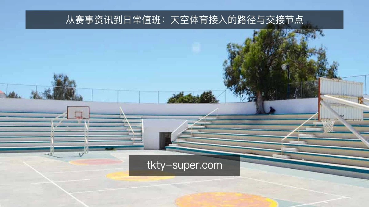 从赛事资讯到日常值班:天空体育接入的路径与交接节点