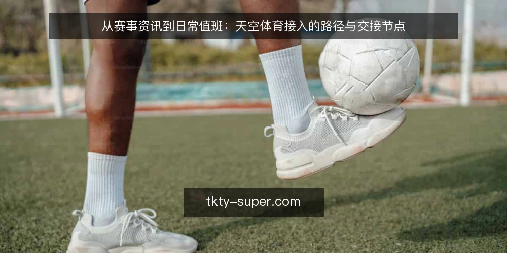 从赛事资讯到日常值班:天空体育接入的路径与交接节点 — 值班现场:资讯接入的真实起点 配图