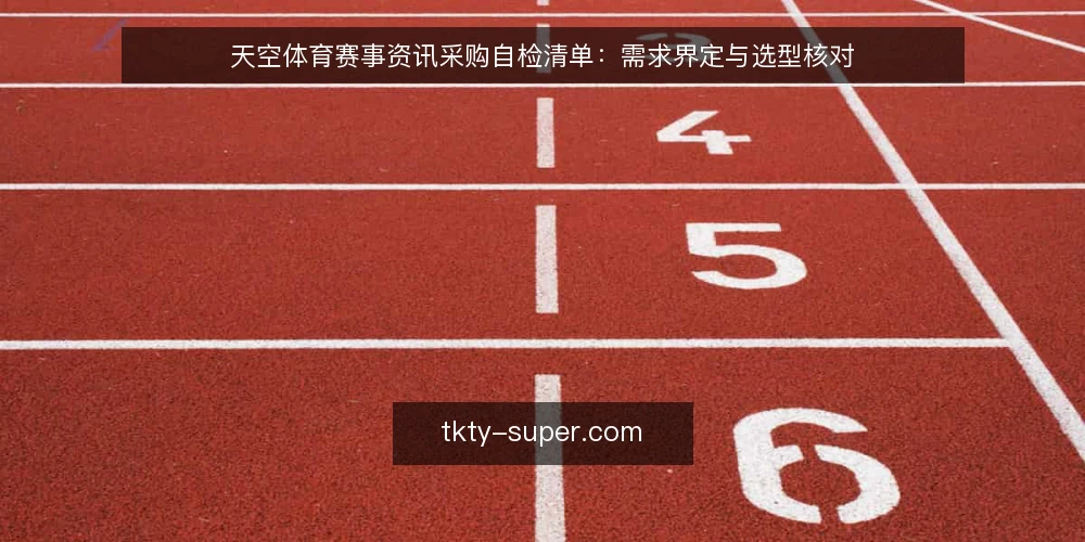 天空体育赛事资讯采购自检清单:需求界定与选型核对 — 先界定需要什么样的赛事资讯 配图